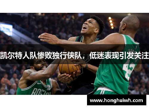 凯尔特人队惨败独行侠队，低迷表现引发关注