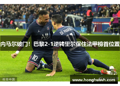 内马尔破门！巴黎2-1逆转里尔保住法甲榜首位置